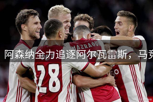 阿森纳全力追逐阿尔瓦雷斯，马竞向这名球星下达强硬最后通牒